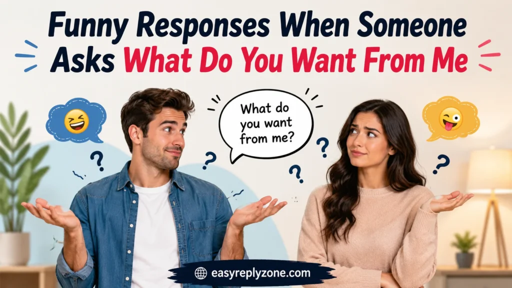 Funny Responses When Someone Asks What Do You Want From Me